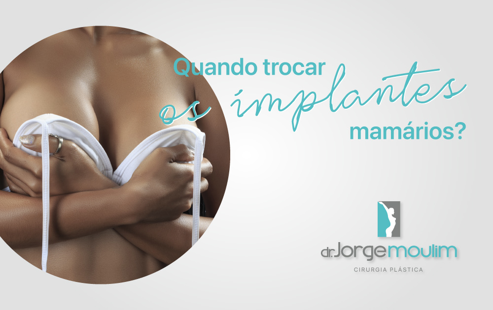 Dr Jorge Moulim - Cirurgia de Mama - Cirurgia Plástica - Quando trocar os implantes mamários?